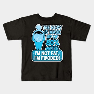 The body is made up of 80% water. I'm not fat, I'm flooded! Kids T-Shirt